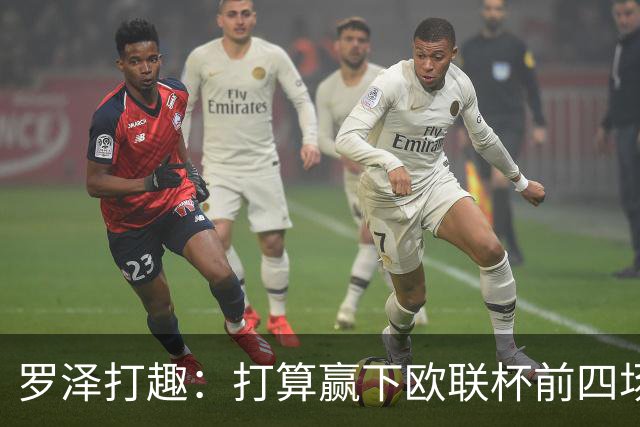 罗泽打趣：打算赢下欧联杯前四场，然后我们就不用再到处飞了